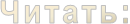 Читать:
